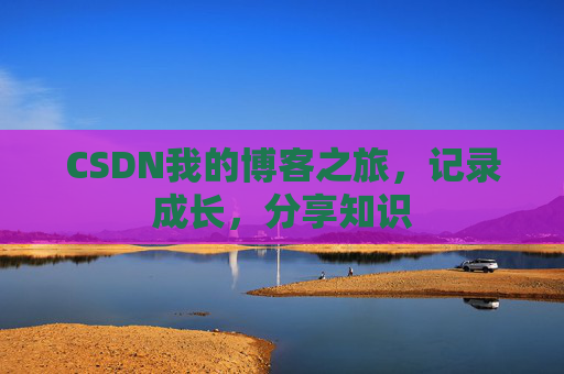 CSDN我的博客之旅，记录成长，分享知识