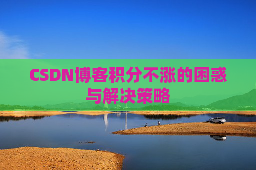 CSDN博客积分不涨的困惑与解决策略