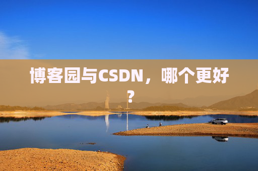 博客园与CSDN，哪个更好？