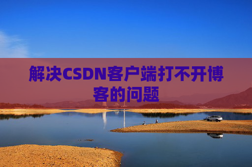 解决CSDN客户端打不开博客的问题