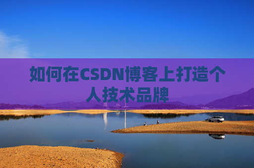 如何在CSDN博客上打造个人技术品牌