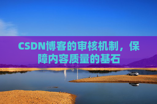 CSDN博客的审核机制，保障内容质量的基石
